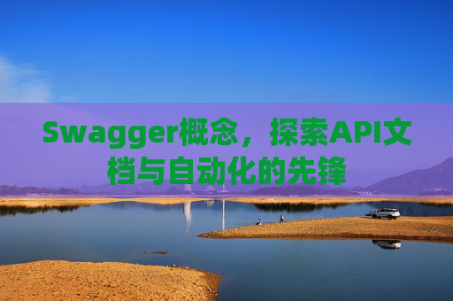 Swagger概念，探索API文档与自动化的先锋